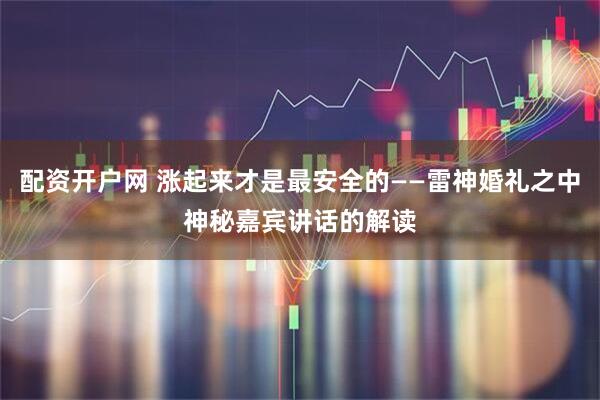 配资开户网 涨起来才是最安全的——雷神婚礼之中神秘嘉宾讲话的解读