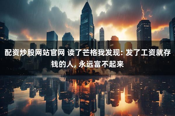 配资炒股网站官网 读了芒格我发现: 发了工资就存钱的人, 永远富不起来