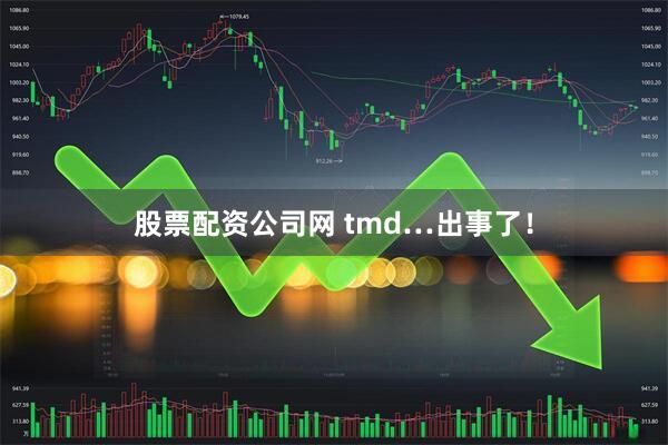 股票配资公司网 tmd…出事了！