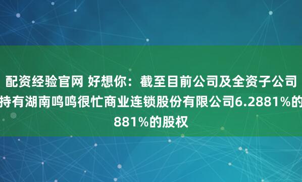 配资经验官网 好想你：截至目前公司及全资子公司合计持有湖南鸣鸣很忙商业连锁股份有限公司6.2881%的股权