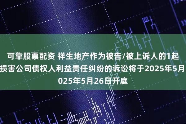 可靠股票配资 祥生地产作为被告/被上诉人的1起涉及股东损害公司债权人利益责任纠纷的诉讼将于2025年5月26日开庭
