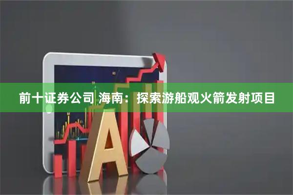 前十证券公司 海南：探索游船观火箭发射项目