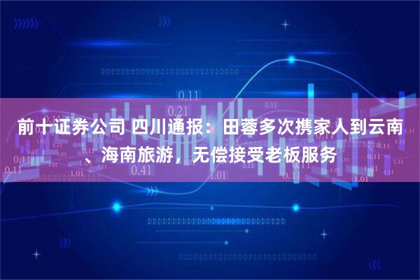 前十证券公司 四川通报：田蓉多次携家人到云南、海南旅游，无偿接受老板服务